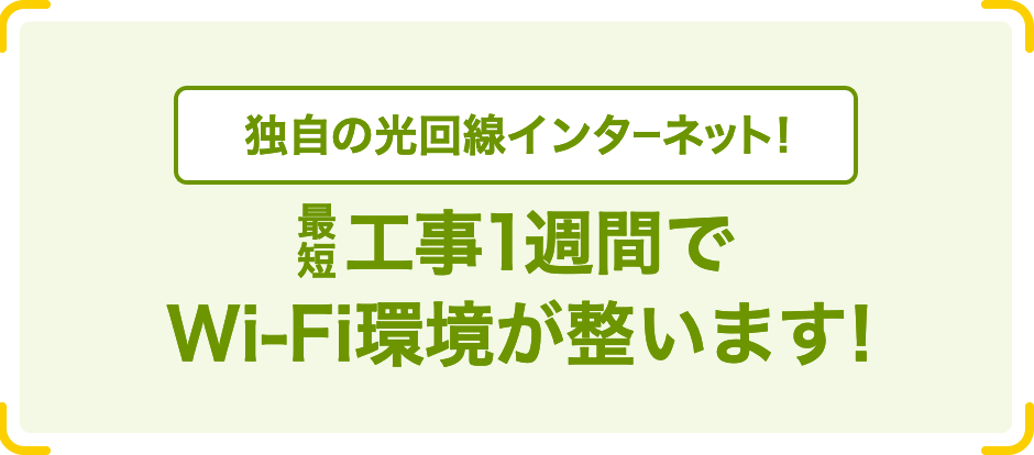 独自の光回線インターネット！工事1週間でWi-Fi環境が整います！